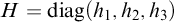 upper H equals backslash operatorname d i a g left parenthesis h 1 comma h 2 comma h 3 right parenthesis