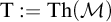 normal upper T colon equals backslash operatorname upper T h left parenthesis script upper M right parenthesis