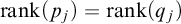 backslash operatorname r a n k left parenthesis p Subscript j Baseline right parenthesis equals backslash operatorname r a n k left parenthesis q Subscript j Baseline right parenthesis