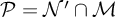 script upper P equals script upper N prime intersection script upper M