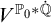 upper V Superscript upper P 0 asterisk ̇ double struck upper Q