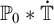 upper P 0 asterisk ̇ double struck upper T