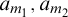 a Subscript m 1 Baseline comma a Subscript m 2 Baseline