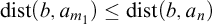 backslash operatorname d i s t left parenthesis b comma a Subscript m 1 Baseline right parenthesis less than or equals backslash operatorname d i s t left parenthesis b comma a Subscript n Baseline right parenthesis