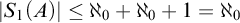 StartAbsoluteValue upper S 1 left parenthesis upper A right parenthesis EndAbsoluteValue less than or equals normal first transfinite cardinal 0 plus normal first transfinite cardinal 0 plus 1 equals normal first transfinite cardinal 0