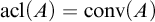 backslash operatorname a c l left parenthesis upper A right parenthesis equals backslash operatorname c o n v left parenthesis upper A right parenthesis