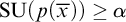 backslash operatorname upper S upper U left parenthesis p left parenthesis x overbar right parenthesis right parenthesis greater than or equals alpha