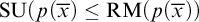backslash operatorname upper S upper U left parenthesis p left parenthesis x overbar right parenthesis less than or equals backslash operatorname upper R upper M left parenthesis p left parenthesis x overbar right parenthesis right parenthesis