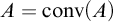 upper A equals backslash operatorname c o n v left parenthesis upper A right parenthesis