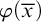 phi left parenthesis x overbar right parenthesis