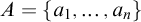 upper A equals StartSet a 1 comma midline horizontal ellipsis comma a Subscript n Baseline EndSet