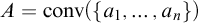 backslash displaystyle upper A equals backslash operatorname c o n v left parenthesis StartSet a 1 comma midline horizontal ellipsis comma a Subscript n Baseline EndSet right parenthesis