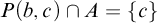 upper P left parenthesis b comma c right parenthesis intersection upper A equals StartSet c EndSet