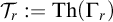 upper T Subscript r Baseline colon equals backslash operatorname upper T h left parenthesis upper Gamma Subscript r Baseline right parenthesis