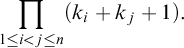 backslash displaystyle product Underscript 1 less than or equals i less than j less than or equals n Endscripts left parenthesis k Subscript i Baseline plus k Subscript j Baseline plus 1 right parenthesis period