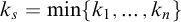 k Subscript s Baseline equals ModifyingBelow min With bar k Baseline 1 comma midline horizontal ellipsis comma k Subscript n Baseline right brace