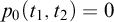 p 0 left parenthesis t 1 comma t 2 right parenthesis equals 0
