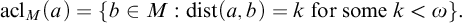 backslash displaystyle backslash operatorname a c l Subscript upper M Baseline left parenthesis a right parenthesis equals StartSet b element of upper M colon backslash operatorname d i s t left parenthesis a comma b right parenthesis equals k forsome k less than omega EndSet period