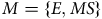 upper M equals StartSet upper E comma upper M upper S EndSet