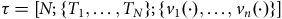 tau equals left bracket upper N semicolon StartSet upper T 1 comma ellipsis comma upper T Subscript upper N Baseline EndSet semicolon StartSet v 1 left parenthesis dot right parenthesis comma ellipsis comma v Subscript n Baseline left parenthesis dot right parenthesis EndSet right bracket