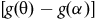 left bracket g left parenthesis theta right parenthesis minus g left parenthesis alpha right parenthesis right bracket