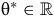 theta Superscript asterisk Baseline element of double struck upper R