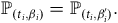 double struck upper P Subscript left parenthesis t Sub Subscript i Subscript comma beta Sub Subscript i Subscript right parenthesis Baseline equals double struck upper P Subscript left parenthesis t Sub Subscript i Subscript comma beta Sub Subscript i Sub Superscript prime Subscript right parenthesis Baseline period