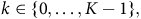 k element of StartSet 0 comma ellipsis comma upper K minus 1 EndSet comma