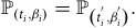 double struck upper P Subscript left parenthesis t Sub Subscript i Subscript comma beta Sub Subscript i Subscript right parenthesis Baseline equals double struck upper P Subscript left parenthesis t Sub Subscript i Sub Superscript Sub Super Superscript prime Sub Superscript Subscript comma beta Sub Subscript i Sub Superscript Sub Super Superscript prime Sub Superscript Subscript right parenthesis Baseline period
