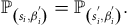 double struck upper P Subscript left parenthesis s Sub Subscript i Subscript comma beta Sub Subscript i Sub Superscript Sub Super Superscript prime Sub Superscript Subscript right parenthesis Baseline equals double struck upper P Subscript left parenthesis s Sub Subscript i Sub Superscript Sub Super Superscript prime Sub Superscript Subscript comma beta Sub Subscript i Sub Superscript Sub Super Superscript prime Sub Superscript Subscript right parenthesis Baseline period