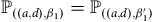 double struck upper P Subscript left parenthesis left parenthesis a comma d right parenthesis comma beta 1 right parenthesis Baseline equals double struck upper P Subscript left parenthesis left parenthesis a comma d right parenthesis comma beta prime 1 right parenthesis