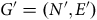 upper G prime equals left parenthesis upper N prime comma upper E Superscript prime Baseline right parenthesis
