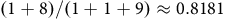 left parenthesis 1 plus 8 right parenthesis divided by left parenthesis 1 plus 1 plus 9 right parenthesis almost equals 0.8181