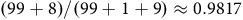 left parenthesis 99 plus 8 right parenthesis divided by left parenthesis 99 plus 1 plus 9 right parenthesis almost equals 0.9817