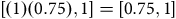 left bracket left parenthesis 1 right parenthesis left parenthesis 0.75 right parenthesis comma 1 right bracket equals left bracket 0.75 comma 1 right bracket