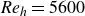 italic Re Subscript h Baseline equals 5600