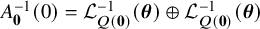 upper A bold 0 Superscript negative 1 Baseline left parenthesis 0 right parenthesis equals script upper L Subscript upper Q left parenthesis bold 0 right parenthesis Superscript negative 1 Baseline left parenthesis bold italic theta right parenthesis circled plus script upper L Subscript upper Q left parenthesis bold 0 right parenthesis Superscript negative 1 Baseline left parenthesis bold italic theta right parenthesis