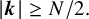 StartAbsoluteValue bold italic k EndAbsoluteValue greater than or equals upper N divided by 2 period