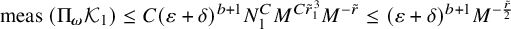 meas left parenthesis normal upper Pi Subscript bold italic omega Baseline script upper K 1 right parenthesis less than or equals upper C left parenthesis epsilon plus delta right parenthesis Superscript b plus 1 Baseline upper N 1 Superscript upper C Baseline upper M Superscript upper C r overtilde Super Subscript 1 Super Superscript 3 Superscript Baseline upper M Superscript minus r overtilde Baseline less than or equals left parenthesis epsilon plus delta right parenthesis Superscript b plus 1 Baseline upper M Superscript minus StartFraction r overtilde Over 2 EndFraction