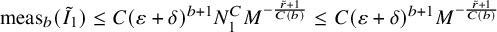 meas Subscript b Baseline left parenthesis upper I overtilde Subscript 1 Baseline right parenthesis less than or equals upper C left parenthesis epsilon plus delta right parenthesis Superscript b plus 1 Baseline upper N 1 Superscript upper C Baseline upper M Superscript minus StartFraction r overtilde plus 1 Over upper C left parenthesis b right parenthesis EndFraction Baseline less than or equals upper C left parenthesis epsilon plus delta right parenthesis Superscript b plus 1 Baseline upper M Superscript minus StartFraction r overtilde plus 1 Over upper C left parenthesis b right parenthesis EndFraction