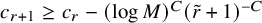 c Subscript r plus 1 Baseline greater than or equals c Subscript r Baseline minus left parenthesis log upper M right parenthesis Superscript upper C Baseline left parenthesis r overtilde plus 1 right parenthesis Superscript negative upper C