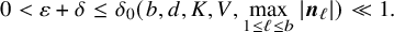 0 less than epsilon plus delta less than or equals delta 0 left parenthesis b comma d comma upper K comma upper V comma max Underscript 1 less than or equals script l less than or equals b Endscripts StartAbsoluteValue bold italic n Subscript script l Baseline EndAbsoluteValue right parenthesis much less than 1 period