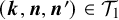 left parenthesis bold italic k comma bold italic n comma bold italic n Superscript prime Baseline right parenthesis element of script upper T 1