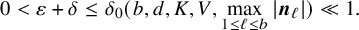 0 less than epsilon plus delta less than or equals delta 0 left parenthesis b comma d comma upper K comma upper V comma max Underscript 1 less than or equals script l less than or equals b Endscripts StartAbsoluteValue bold italic n Subscript script l Baseline EndAbsoluteValue right parenthesis much less than 1 period