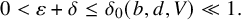 0 less than epsilon plus delta less than or equals delta 0 left parenthesis b comma d comma upper V right parenthesis much less than 1 period