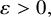 epsilon greater than 0 comma