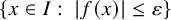 StartSet x element of upper I colon StartAbsoluteValue f left parenthesis x right parenthesis EndAbsoluteValue less than or equals epsilon EndSet