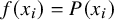 f left parenthesis x Subscript i Baseline right parenthesis equals upper P left parenthesis x Subscript i Baseline right parenthesis