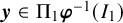 bold italic y element of normal upper Pi 1 bold italic phi Superscript negative 1 Baseline left parenthesis upper I 1 right parenthesis