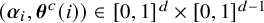 left parenthesis bold italic alpha Subscript i Baseline comma bold italic theta Superscript c Baseline left parenthesis i right parenthesis right parenthesis element of left bracket 0 comma 1 right bracket Superscript d Baseline times left bracket 0 comma 1 right bracket Superscript d minus 1